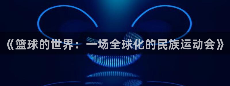 vsport体育官网下载联系电话:《篮球的世界:一场全球化的