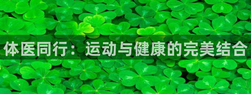 vsport体育官方正版app集团官网网址:体医同行:运动与